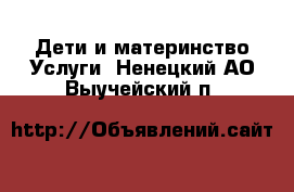 Дети и материнство Услуги. Ненецкий АО,Выучейский п.